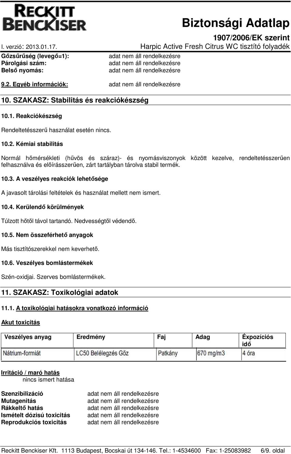 Kémiai stabilitás Normál hőmérsékleti (hűvös és száraz)- és nyomásviszonyok között kezelve, rendeltetésszerűen felhasználva és előírásszerűen, zárt tartályban tárolva stabil termék. 10.3.