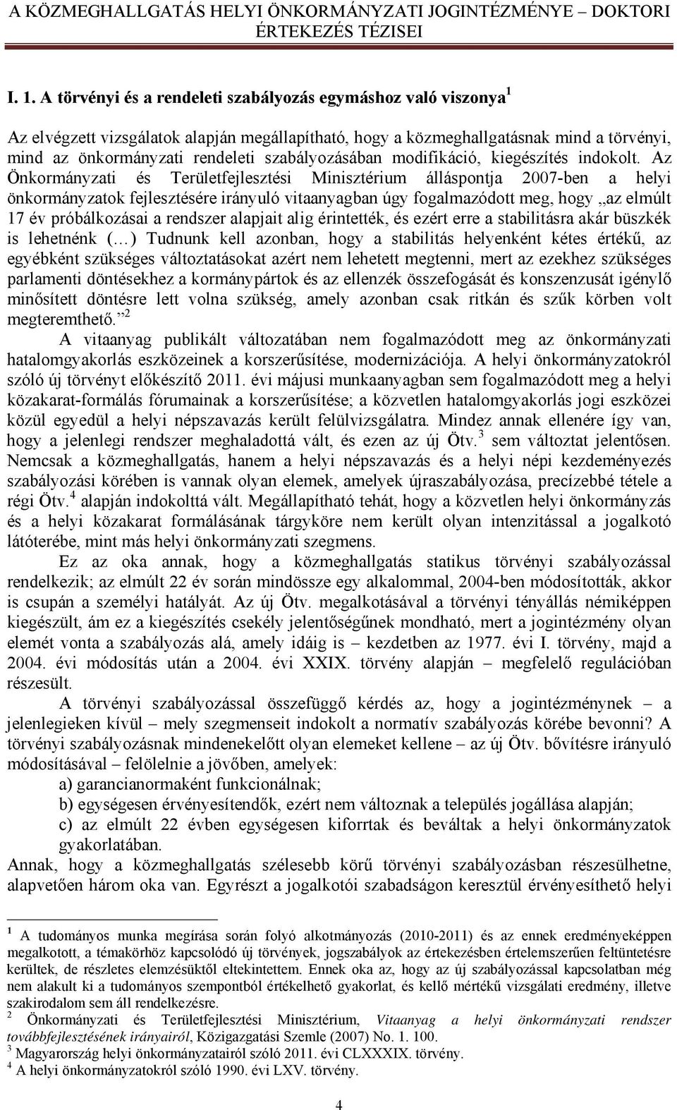 Az Önkormányzati és Területfejlesztési Minisztérium álláspontja 2007-ben a helyi önkormányzatok fejlesztésére irányuló vitaanyagban úgy fogalmazódott meg, hogy az elmúlt 17 év próbálkozásai a