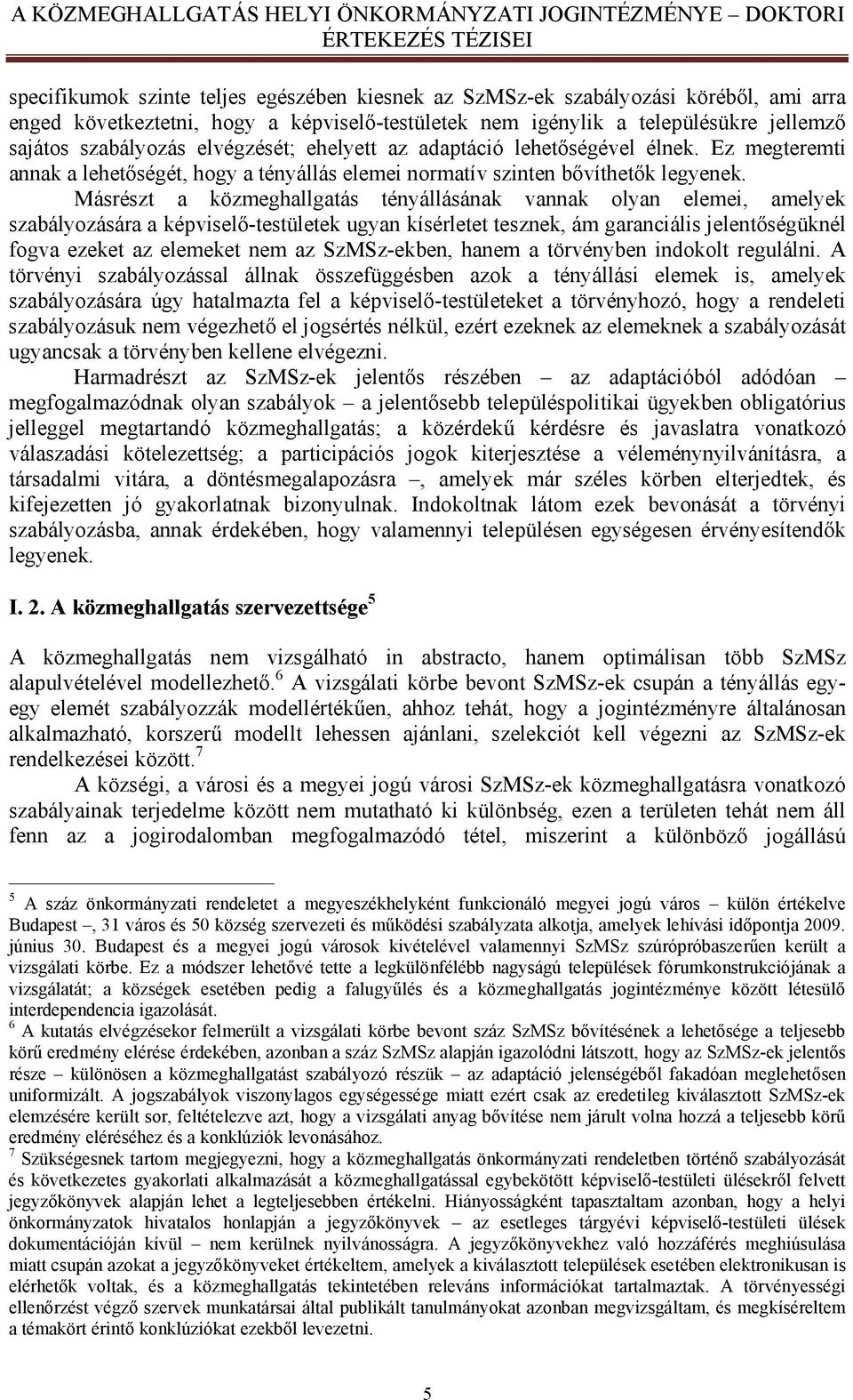 Másrészt a közmeghallgatás tényállásának vannak olyan elemei, amelyek szabályozására a képviselő-testületek ugyan kísérletet tesznek, ám garanciális jelentőségüknél fogva ezeket az elemeket nem az