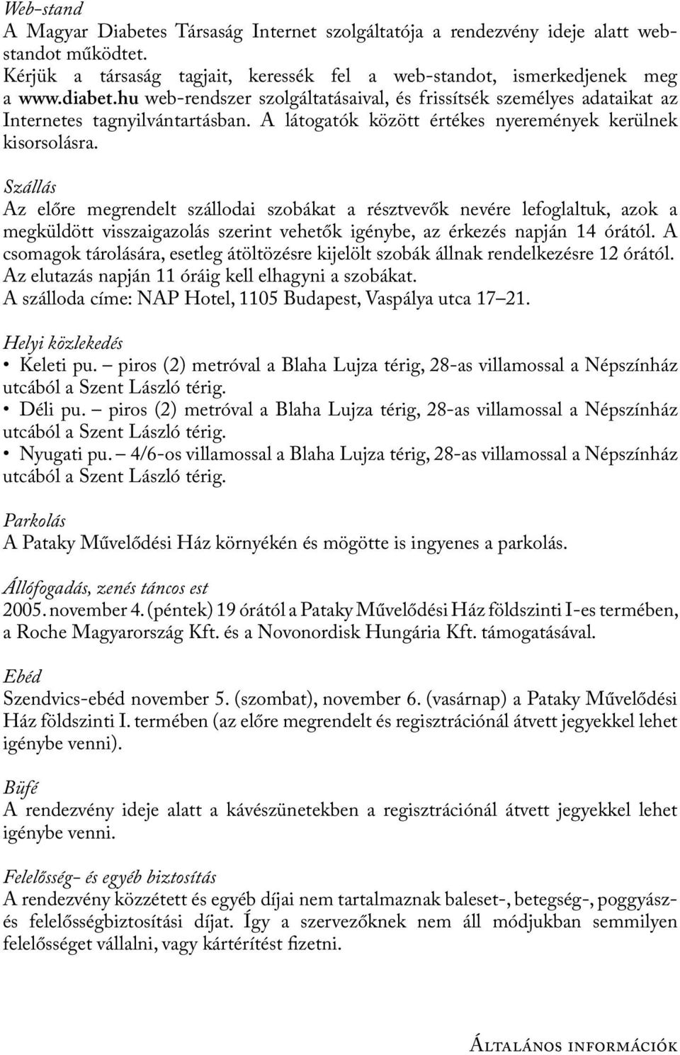 Szállás Az előre megrendelt szállodai szobákat a résztvevők nevére lefoglaltuk, azok a megküldött visszaigazolás szerint vehetők igénybe, az érkezés napján 14 órától.