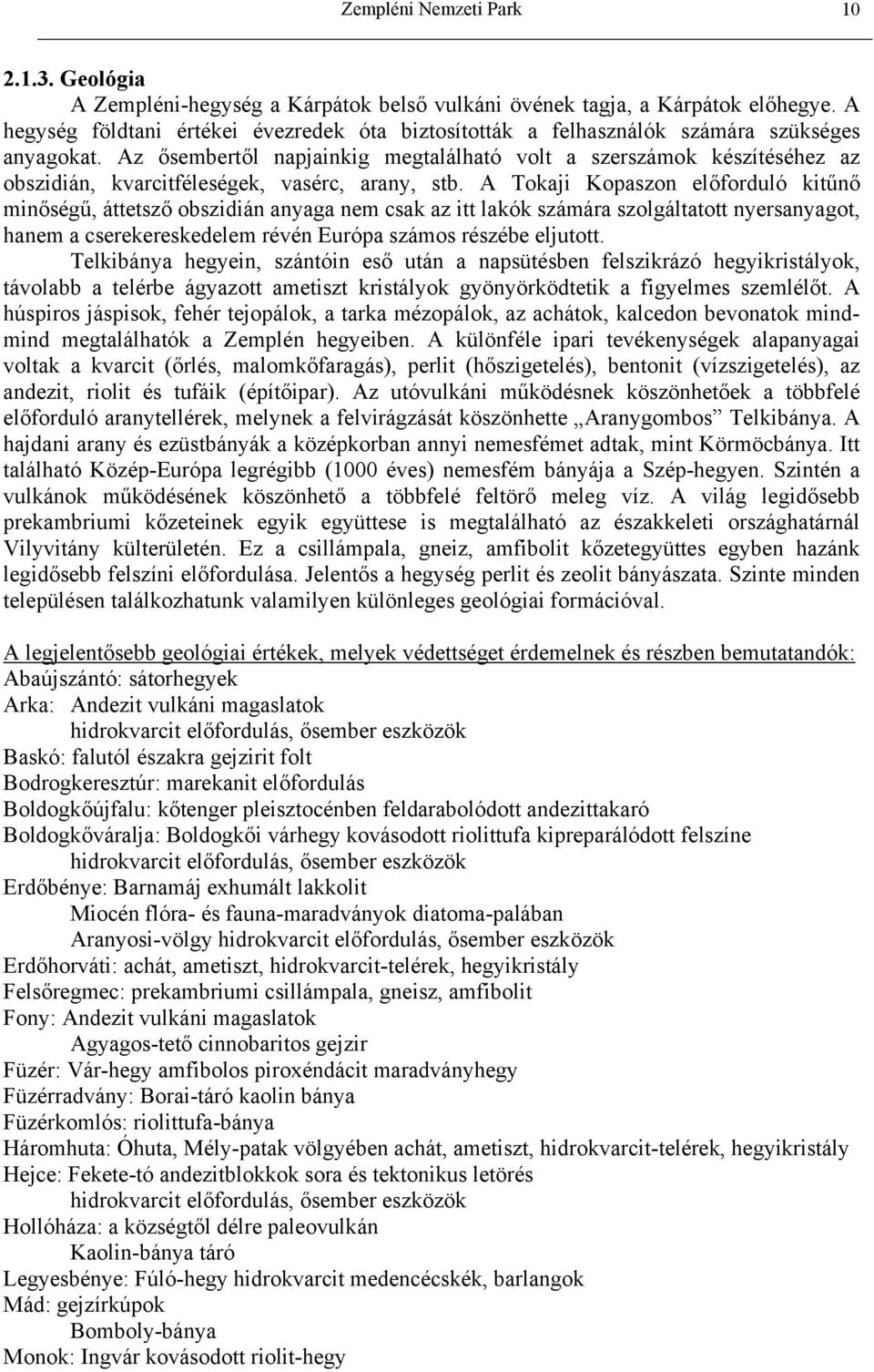Az ősembertől napjainkig megtalálható volt a szerszámok készítéséhez az obszidián, kvarcitféleségek, vasérc, arany, stb.