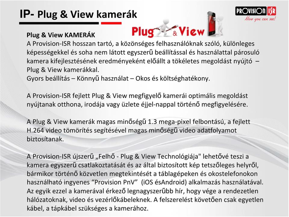 A Provision ISR fejlett Plug & View megfigyelő kamerái optimális megoldást nyújtanak otthona, irodája vagy üzlete éjjel nappal történő megfigyelésére. A Plug &View kamerák magas minőségű 1.