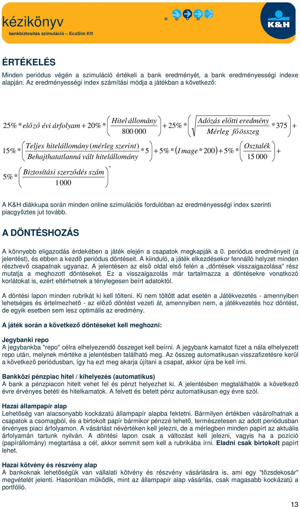 szerződés szám 5%* 1000 * Hitel állomány 800 000 25%* + Mérleg ( I mage*200) Adózás előtti eredmény fő összeg Osztalék + 5%* 15 000 + *375 + A K&H diákkupa során minden online szimulációs fordulóban