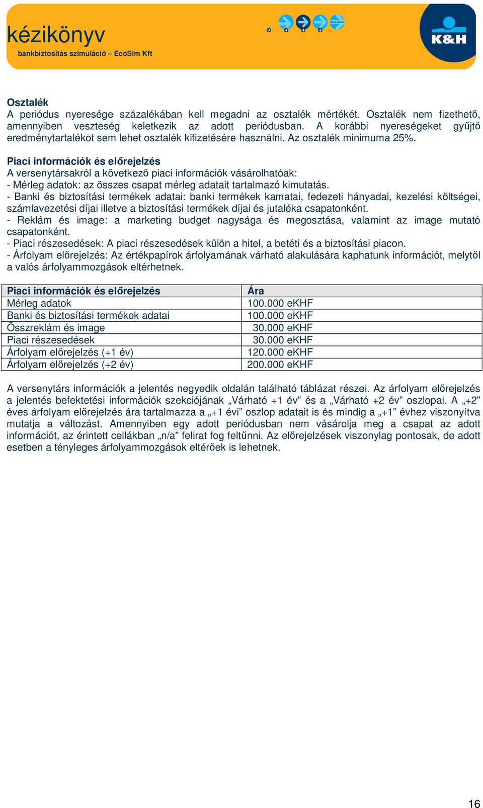 Piaci információk és előrejelzés A versenytársakról a következő piaci információk vásárolhatóak: - Mérleg adatok: az összes csapat mérleg adatait tartalmazó kimutatás.