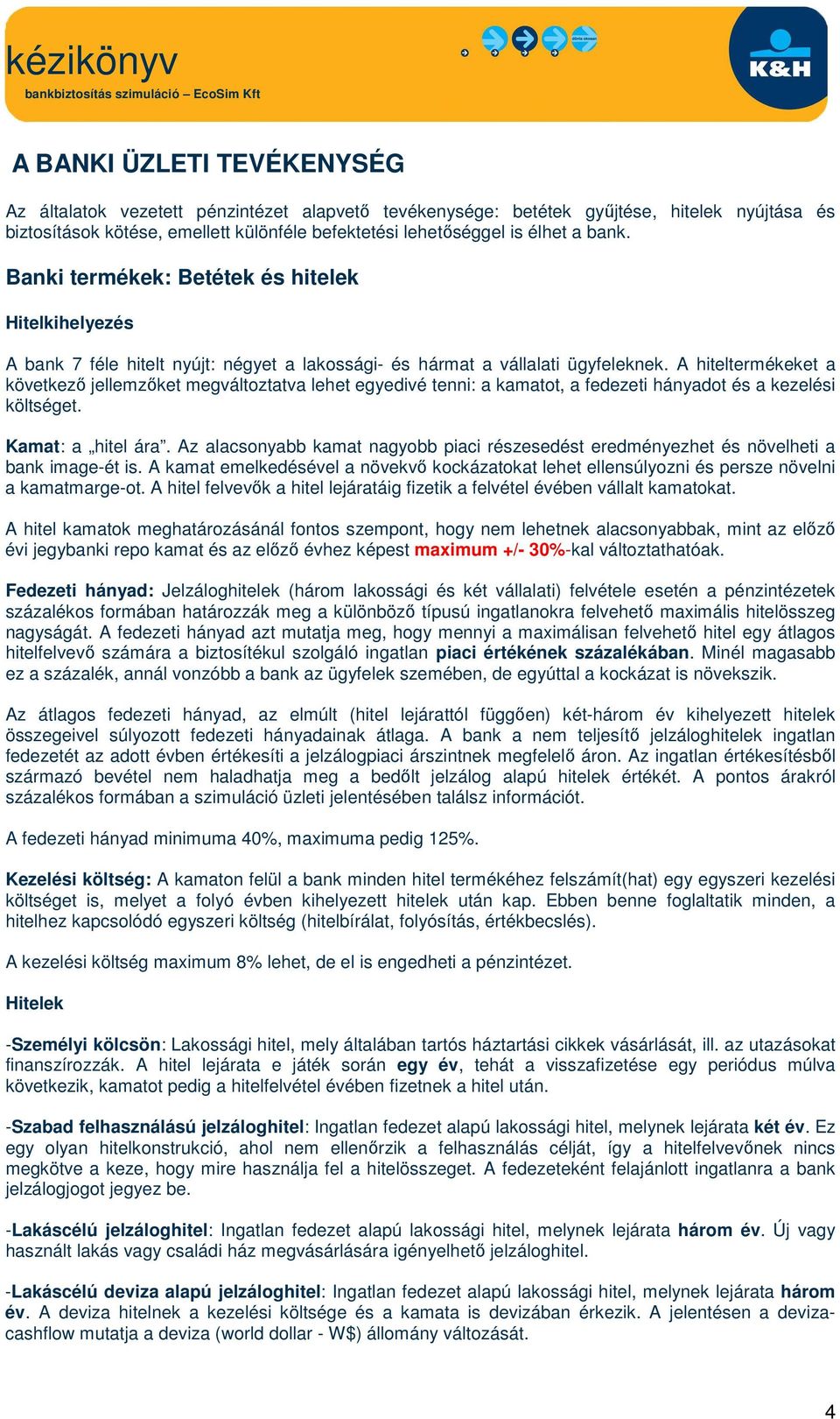 A hiteltermékeket a következő jellemzőket megváltoztatva lehet egyedivé tenni: a kamatot, a fedezeti hányadot és a kezelési költséget. Kamat: a hitel ára.