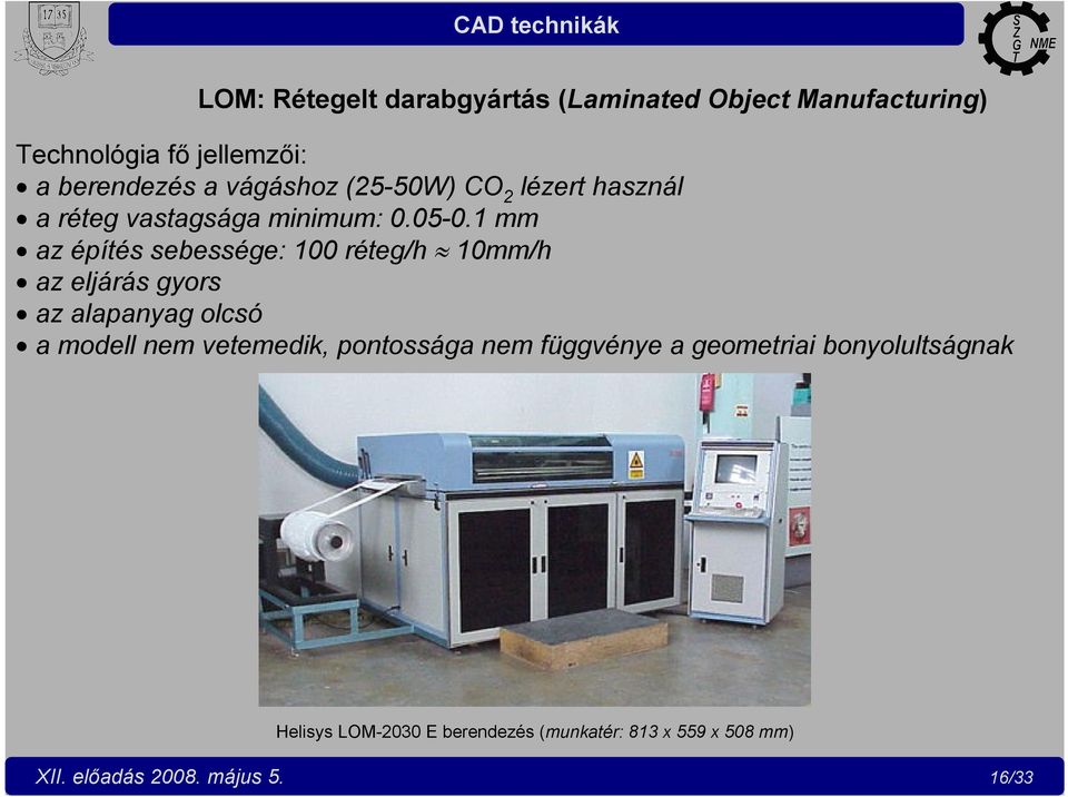 1 mm az építés sebessége: 100 réteg/h 10mm/h az eljárás gyors az alapanyag olcsó a modell nem vetemedik,