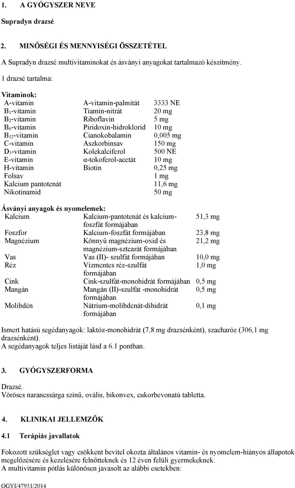 0,005 mg C-vitamin Aszkorbinsav 150 mg D 3 -vitamin Kolekalciferol 500 NE E-vitamin α-tokoferol-acetát 10 mg H-vitamin Biotin 0,25 mg Folsav 1 mg Kalcium pantotenát 11,6 mg Nikotinamid 50 mg Ásványi