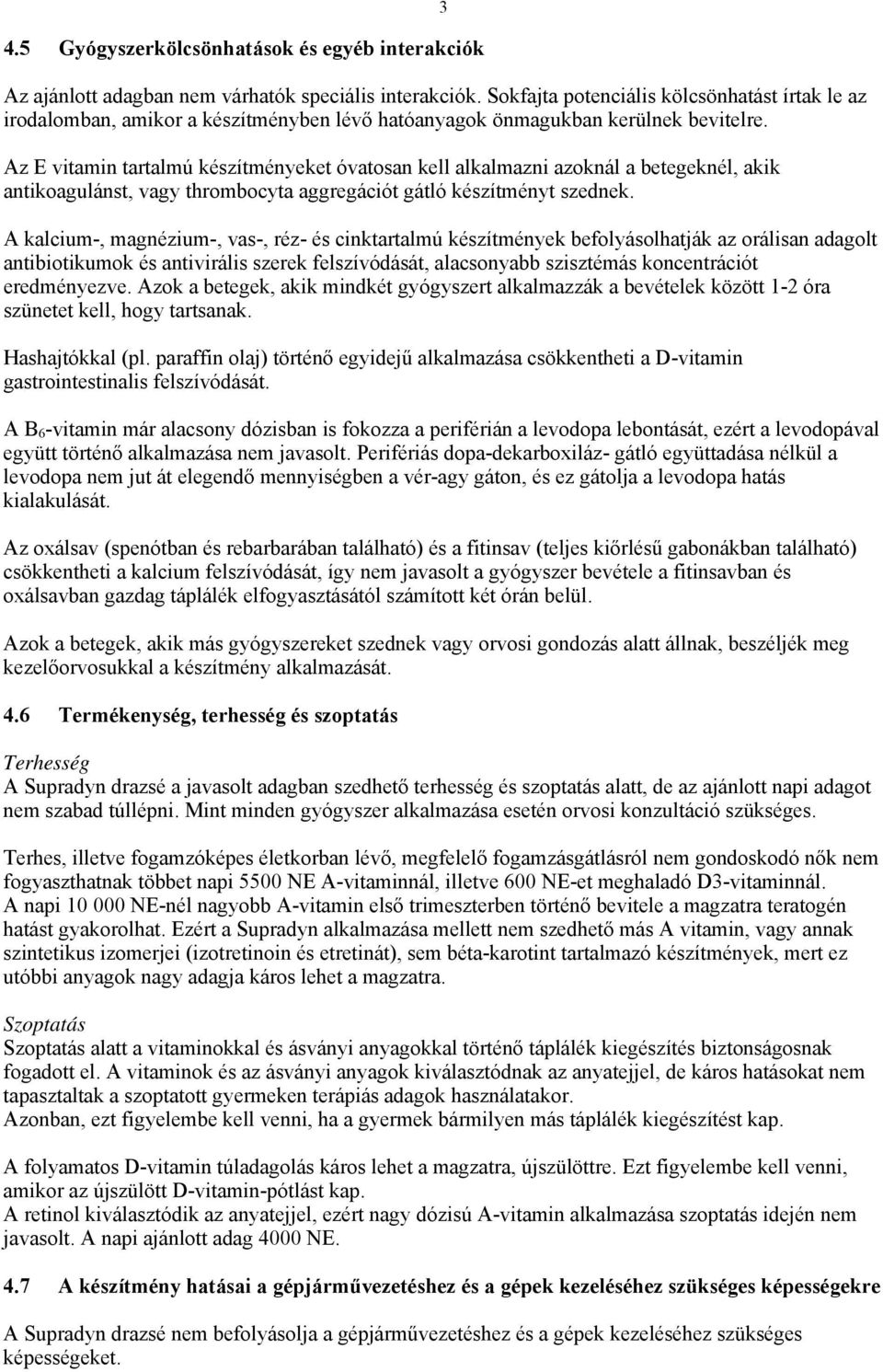 Az E vitamin tartalmú készítményeket óvatosan kell alkalmazni azoknál a betegeknél, akik antikoagulánst, vagy thrombocyta aggregációt gátló készítményt szednek.