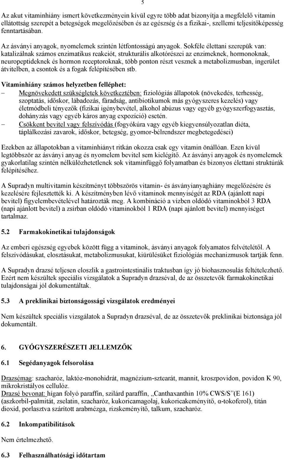 Sokféle élettani szerepük van: katalizálnak számos enzimatikus reakciót, strukturális alkotórészei az enzimeknek, hormonoknak, neuropeptideknek és hormon receptoroknak, több ponton részt vesznek a