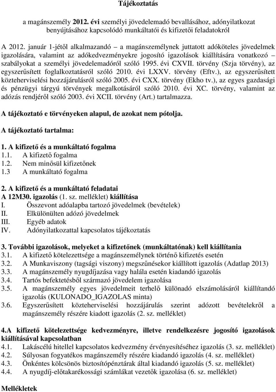 jövedelemadóról szóló 1995. évi CXVII. törvény (Szja törvény), az egyszerősített foglalkoztatásról szóló 2010. évi LXXV. törvény (Eftv.), az egyszerősített közteherviselési hozzájárulásról szóló 2005.