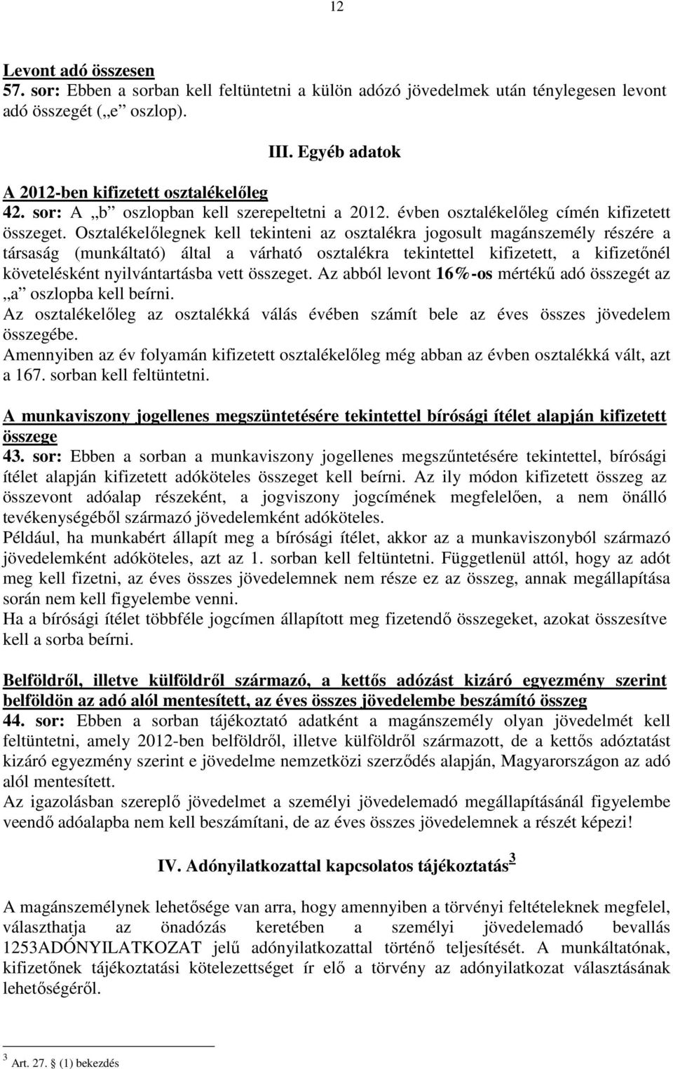 Osztalékelılegnek kell tekinteni az osztalékra jogosult magánszemély részére a társaság (munkáltató) által a várható osztalékra tekintettel kifizetett, a kifizetınél követelésként nyilvántartásba