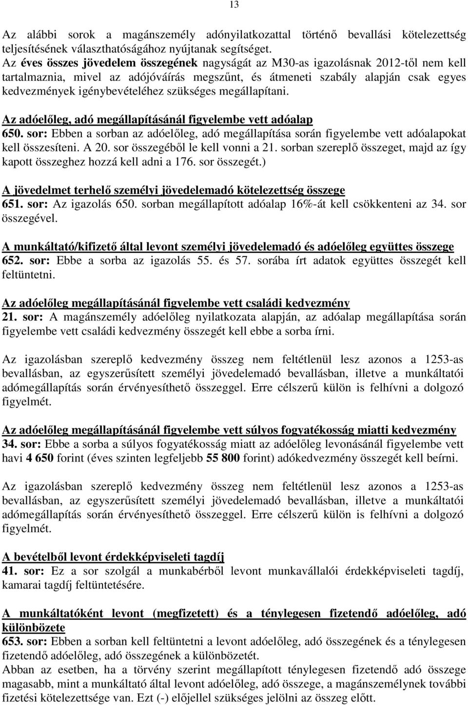 szükséges megállapítani. Az adóelıleg, adó megállapításánál figyelembe vett adóalap 650. sor: Ebben a sorban az adóelıleg, adó megállapítása során figyelembe vett adóalapokat kell összesíteni. A 20.