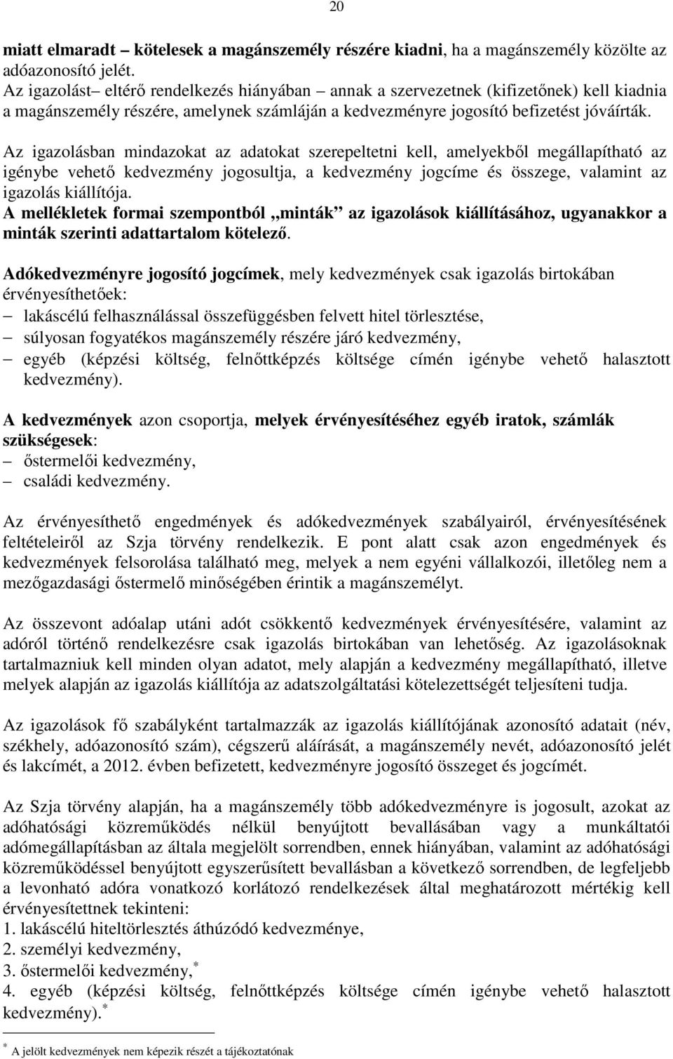 Az igazolásban mindazokat az adatokat szerepeltetni kell, amelyekbıl megállapítható az igénybe vehetı kedvezmény jogosultja, a kedvezmény jogcíme és összege, valamint az igazolás kiállítója.