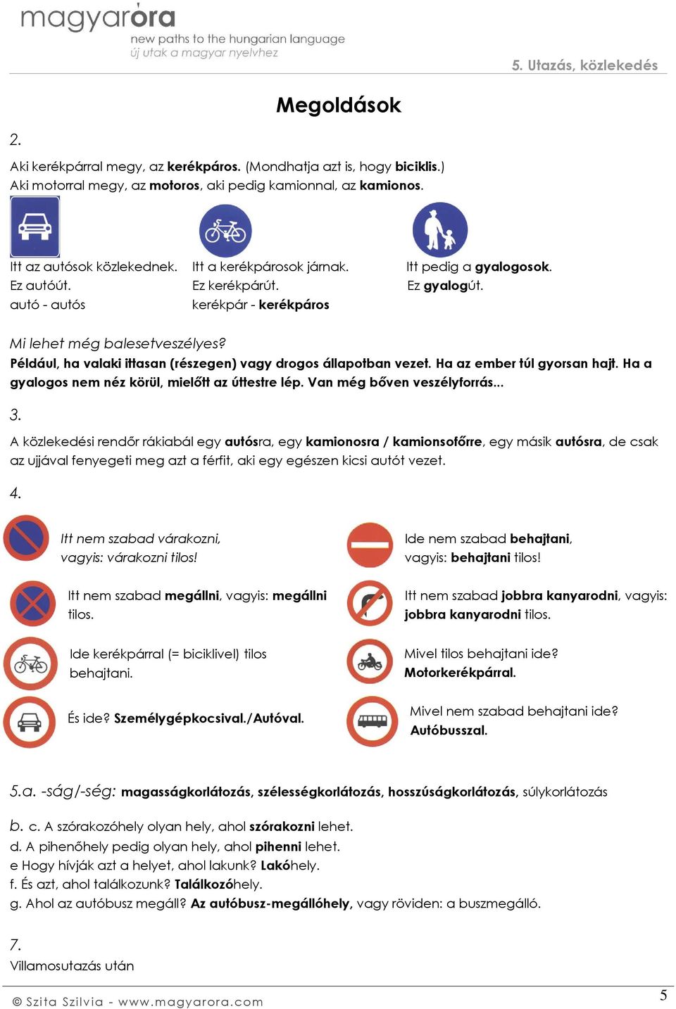 Például, ha valaki ittasan (részegen) vagy drogos állapotban vezet. Ha az ember túl gyorsan hajt. Ha a gyalogos nem néz körül, mielőtt az úttestre lép. Van még bőven veszélyforrás... 3.