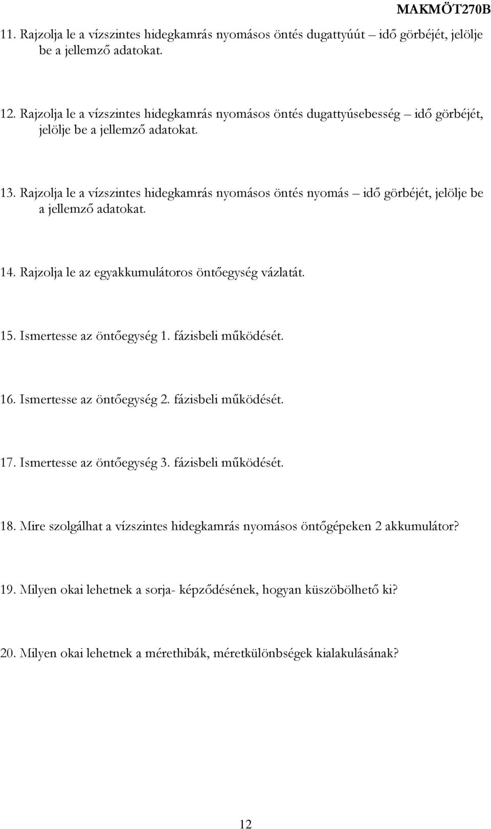 Rajzolja le a vízszintes hidegkamrás nyomásos öntés nyomás idő görbéjét, jelölje be a jellemző adatokat. 14. Rajzolja le az egyakkumulátoros öntőegység vázlatát. 15. Ismertesse az öntőegység 1.