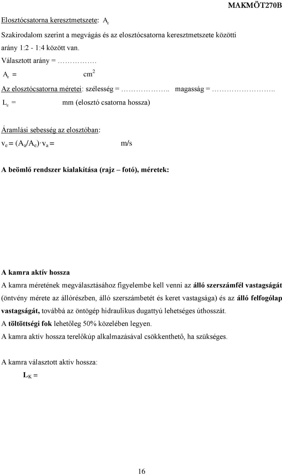 . L e = mm (elosztó csatorna hossza) Áramlási sebesség az elosztóban: v e = (A a /A e ) v a = m/s A beömlő rendszer kialakítása (rajz fotó), méretek: A kamra aktív hossza A kamra méretének