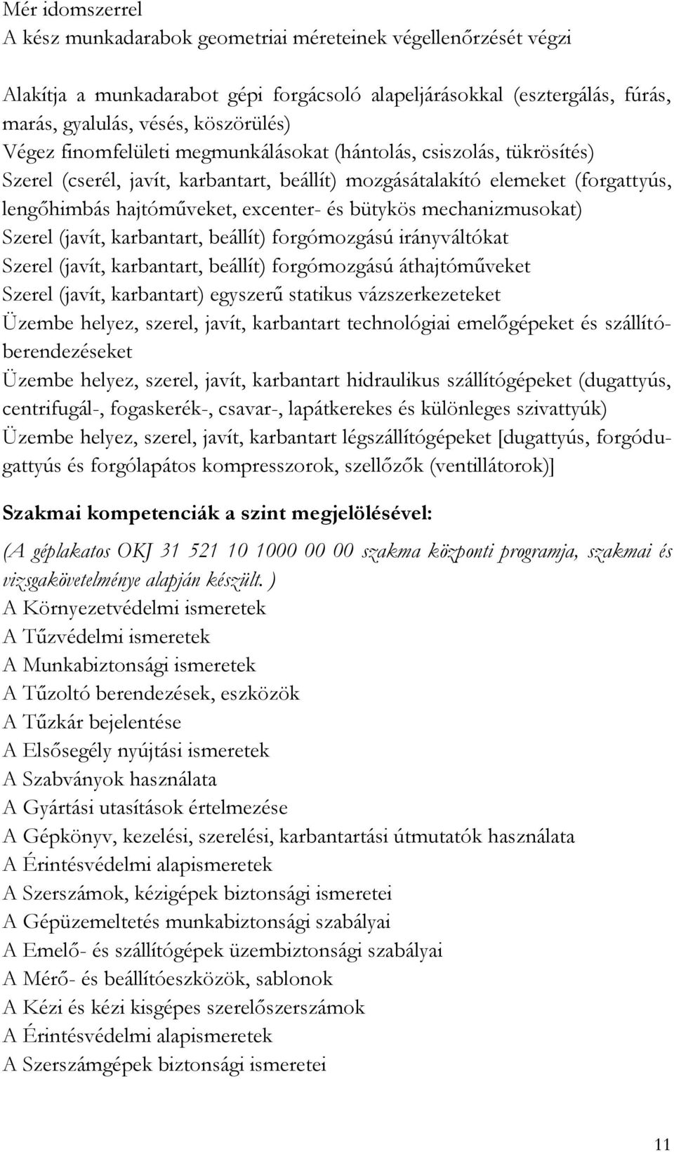 mechanizmusokat) Szerel (javít, karbantart, beállít) forgómozgású irányváltókat Szerel (javít, karbantart, beállít) forgómozgású áthajtóműveket Szerel (javít, karbantart) egyszerű statikus