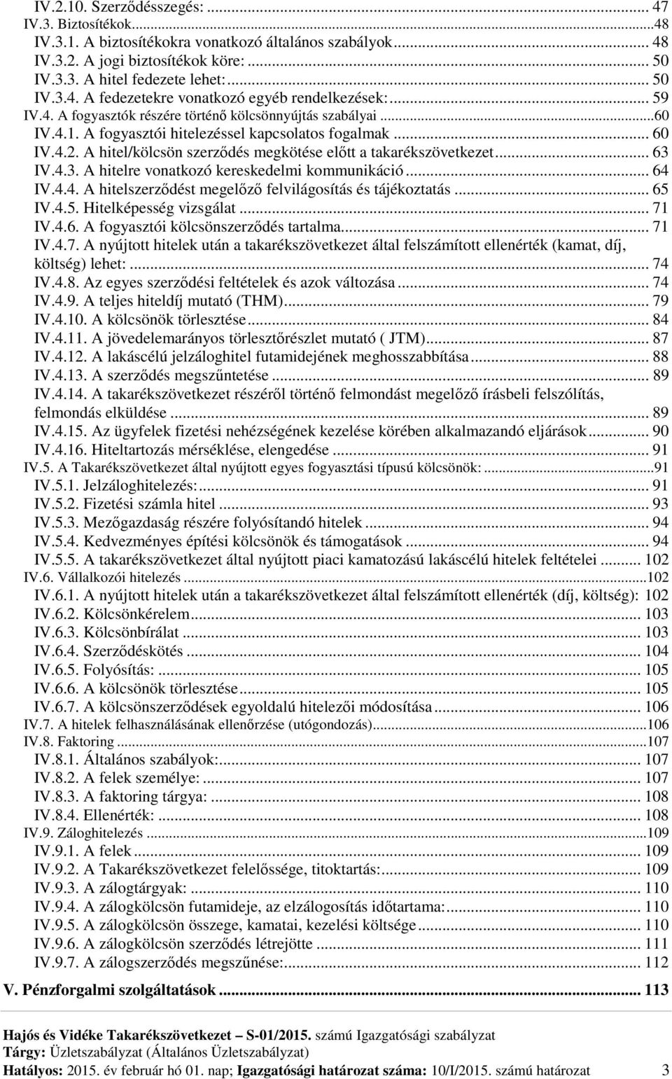 A hitel/kölcsön szerződés megkötése előtt a takarékszövetkezet... 63 IV.4.3. A hitelre vonatkozó kereskedelmi kommunikáció... 64 IV.4.4. A hitelszerződést megelőző felvilágosítás és tájékoztatás.