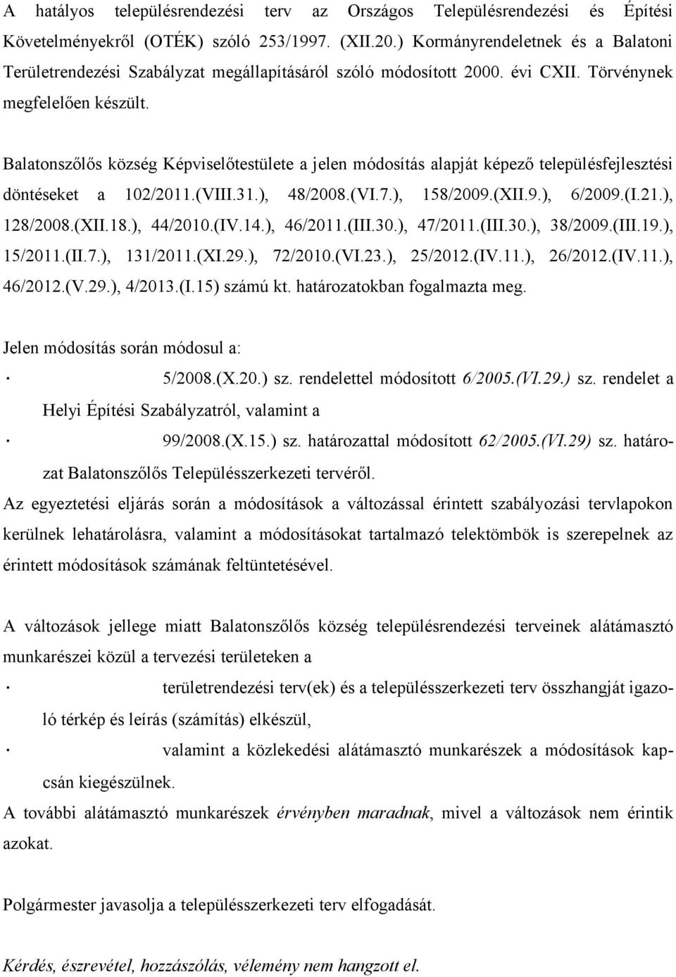 Balatonszőlős község Képviselőtestülete a jelen módosítás alapját képező településfejlesztési döntéseket a 102/2011.(VIII.31.), 48/2008.(VI.7.), 158/2009.(XII.9.), 6/2009.(I.21.), 128/2008.(XII.18.