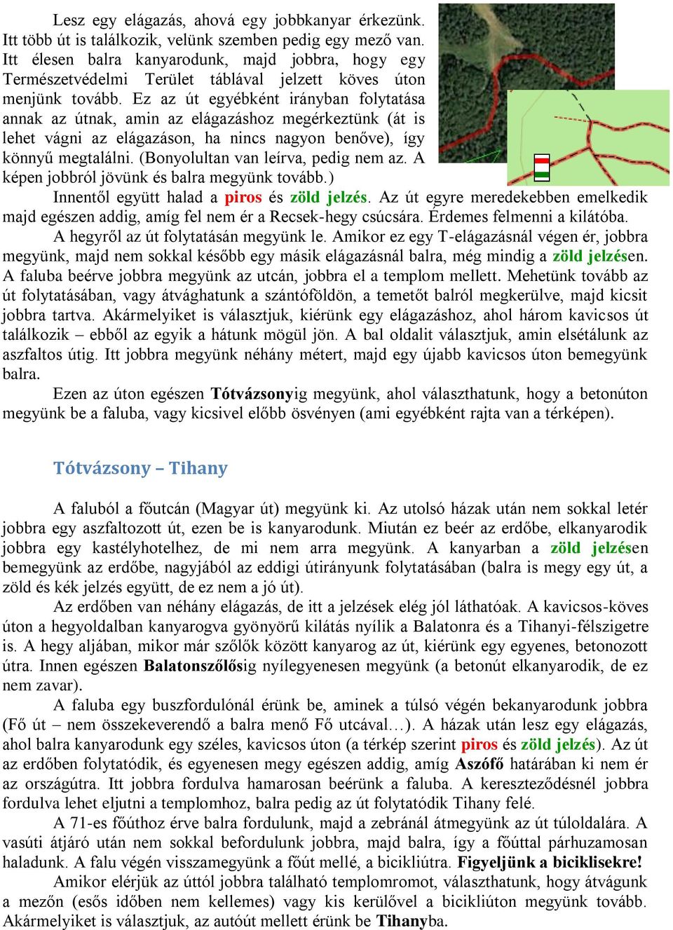 Ez az út egyébként irányban folytatása annak az útnak, amin az elágazáshoz megérkeztünk (át is lehet vágni az elágazáson, ha nincs nagyon benőve), így könnyű megtalálni.