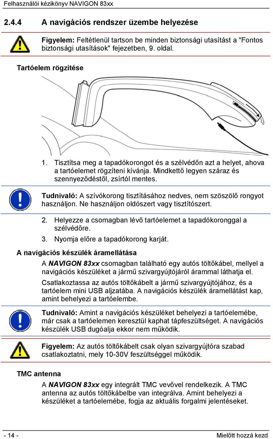 Tudnivaló: A szívókorong tisztításához nedves, nem szöszölő rongyot használjon. Ne használjon oldószert vagy tisztítószert. 2. Helyezze a csomagban lévő tartóelemet a tapadókoronggal a szélvédőre. 3.