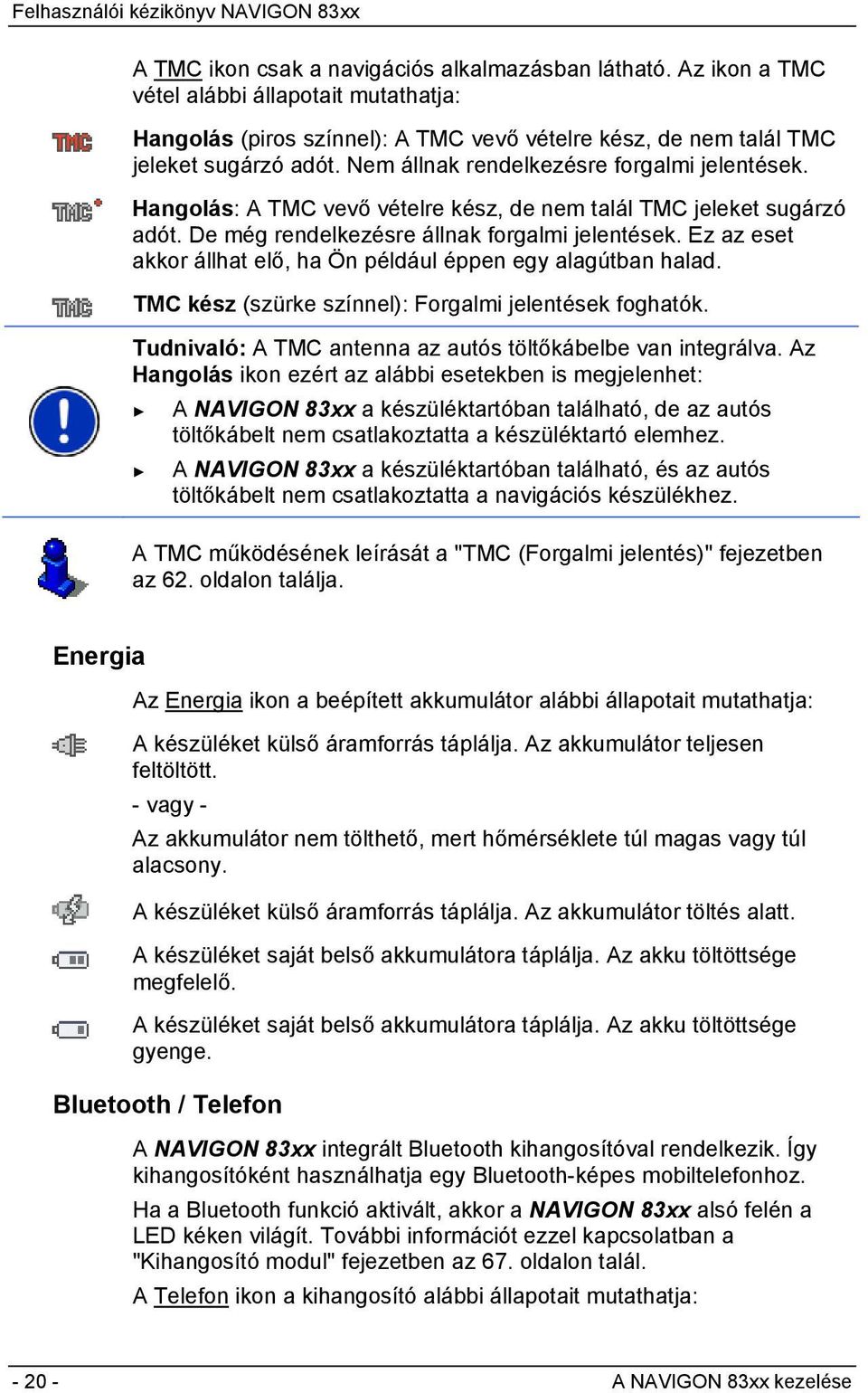 Ez az eset akkor állhat elő, ha Ön például éppen egy alagútban halad. TMC kész (szürke színnel): Forgalmi jelentések foghatók. Tudnivaló: A TMC antenna az autós töltőkábelbe van integrálva.