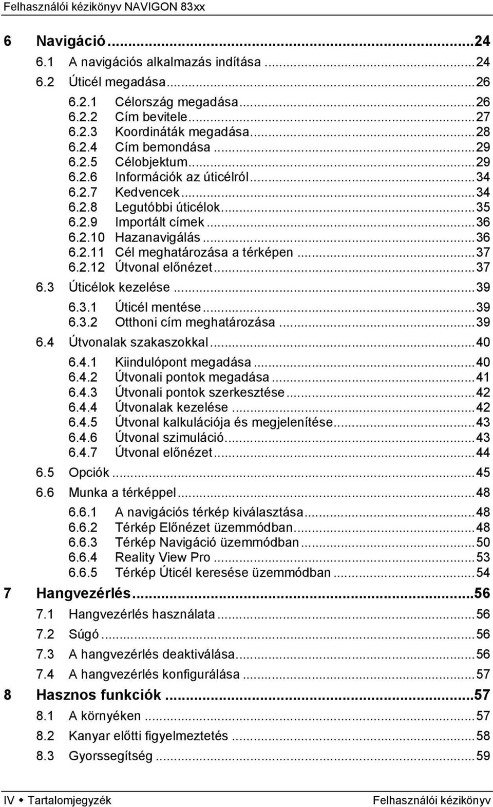 ..37 6.3 Úticélok kezelése...39 6.3.1 Úticél mentése...39 6.3.2 Otthoni cím meghatározása...39 6.4 Útvonalak szakaszokkal...40 6.4.1 Kiindulópont megadása...40 6.4.2 Útvonali pontok megadása...41 6.4.3 Útvonali pontok szerkesztése.