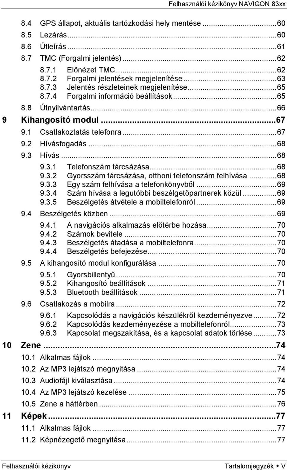 ..68 9.3.2 Gyorsszám tárcsázása, otthoni telefonszám felhívása...68 9.3.3 Egy szám felhívása a telefonkönyvből...69 9.3.4 Szám hívása a legutóbbi beszélgetőpartnerek közül...69 9.3.5 Beszélgetés átvétele a mobiltelefonról.