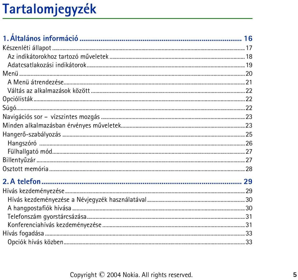 ..25 Hangszóró...26 Fülhallgató mód...27 Billentyûzár...27 Osztott memória...28 2. A telefon... 29 Hívás kezdeményezése...29 Hívás kezdeményezése a Névjegyzék használatával.