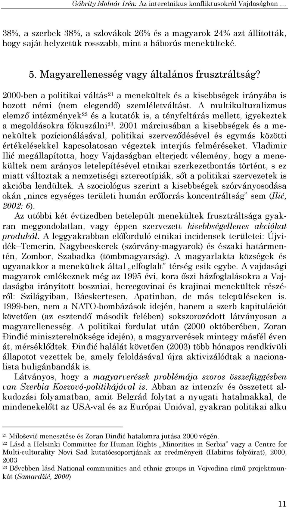 A multikulturalizmus elemző intézmények 22 és a kutatók is, a tényfeltárás mellett, igyekeztek a megoldásokra fókuszálni 23.