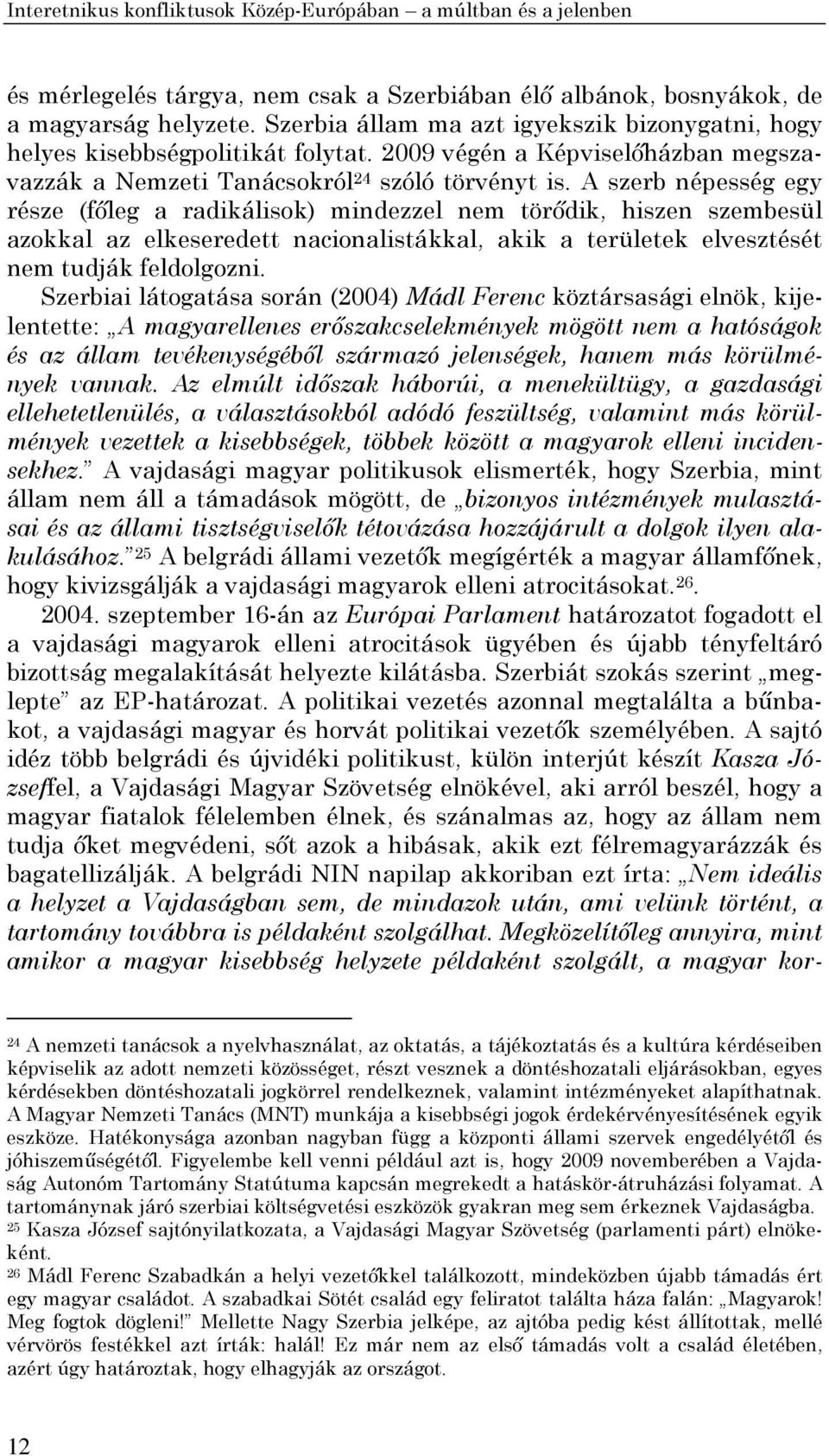 A szerb népesség egy része (főleg a radikálisok) mindezzel nem törődik, hiszen szembesül azokkal az elkeseredett nacionalistákkal, akik a területek elvesztését nem tudják feldolgozni.