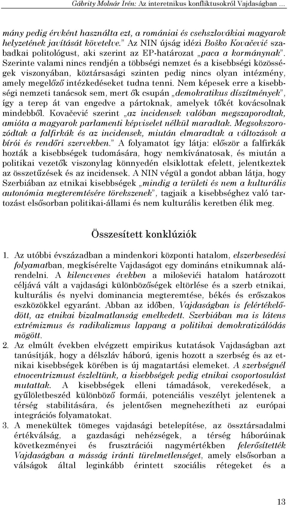 Szerinte valami nincs rendjén a többségi nemzet és a kisebbségi közösségek viszonyában, köztársasági szinten pedig nincs olyan intézmény, amely megelőző intézkedéseket tudna tenni.