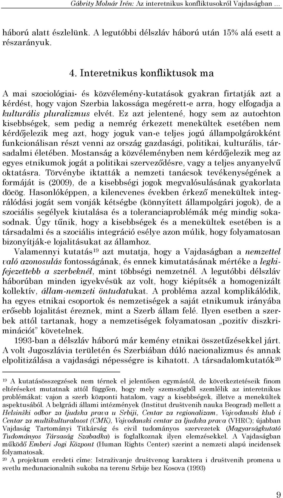 Ez azt jelentené, hogy sem az autochton kisebbségek, sem pedig a nemrég érkezett menekültek esetében nem kérdőjelezik meg azt, hogy joguk van-e teljes jogú állampolgárokként funkcionálisan részt