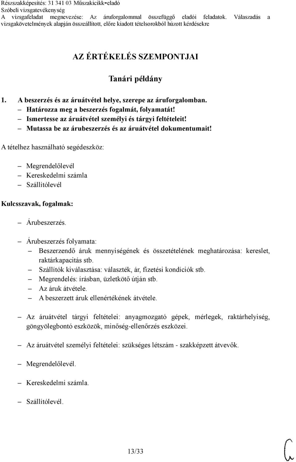 Árubeszerzés folyamata: Beszerzendő áruk mennyiségének és összetételének meghatározása: kereslet, raktárkapacitás stb. Szállítók kiválasztása: választék, ár, fizetési kondíciók stb.