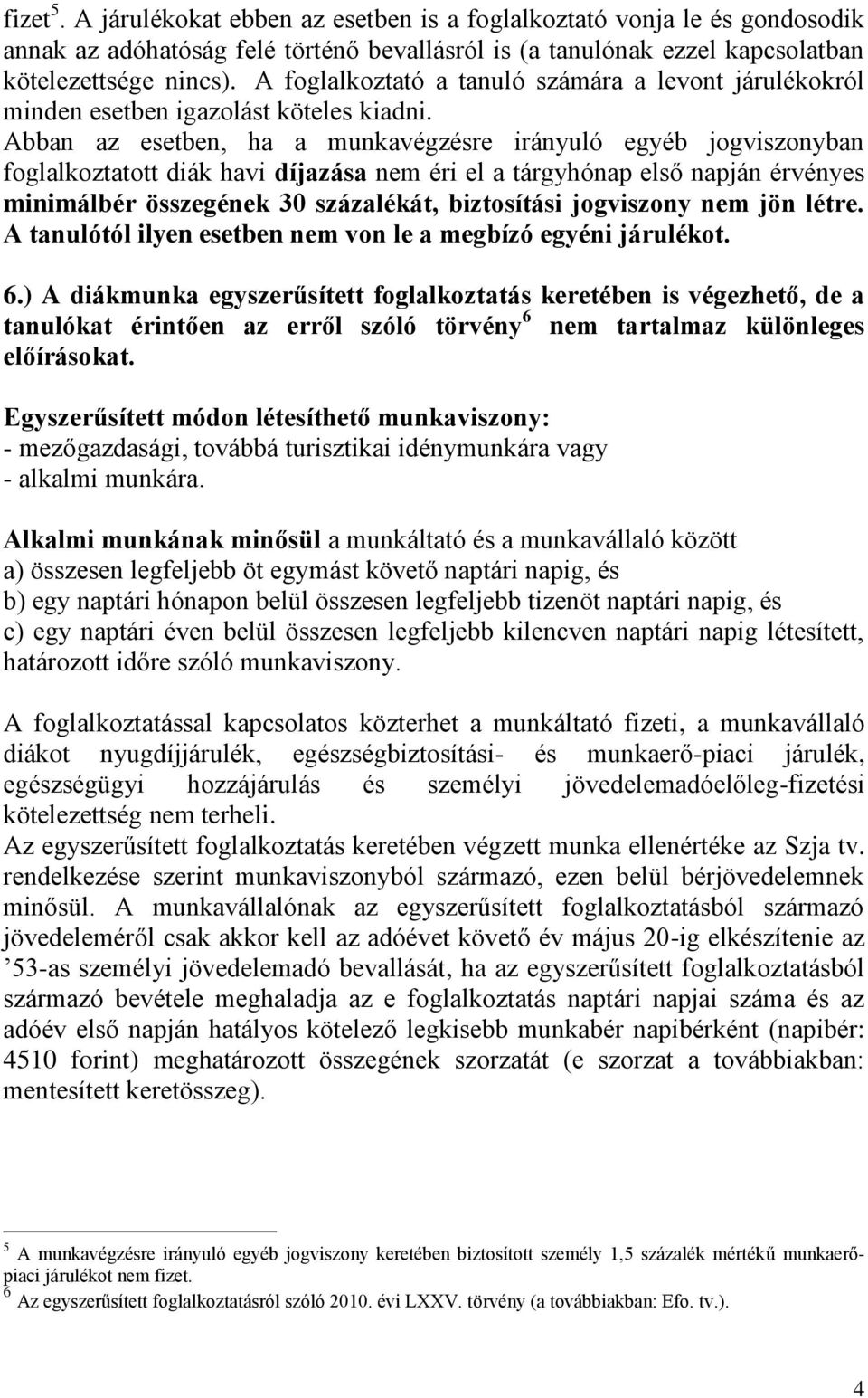 Abban az esetben, ha a munkavégzésre irányuló egyéb jogviszonyban foglalkoztatott diák havi díjazása nem éri el a tárgyhónap első napján érvényes minimálbér összegének 30 százalékát, biztosítási