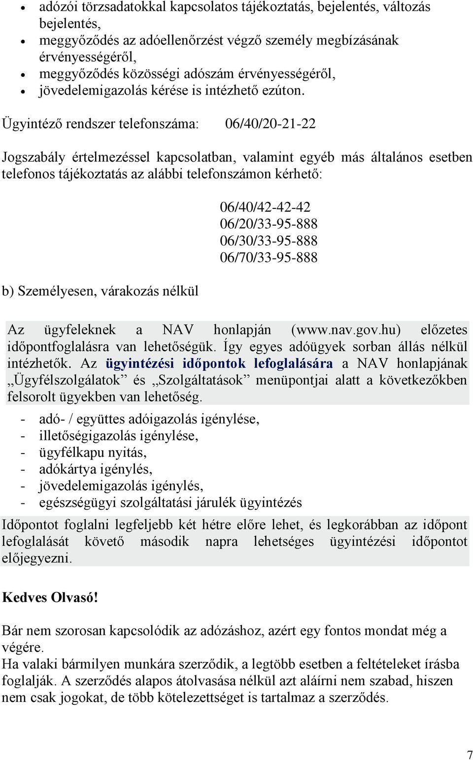 Ügyintéző rendszer telefonszáma: 06/40/20-21-22 Jogszabály értelmezéssel kapcsolatban, valamint egyéb más általános esetben telefonos tájékoztatás az alábbi telefonszámon kérhető: b) Személyesen,