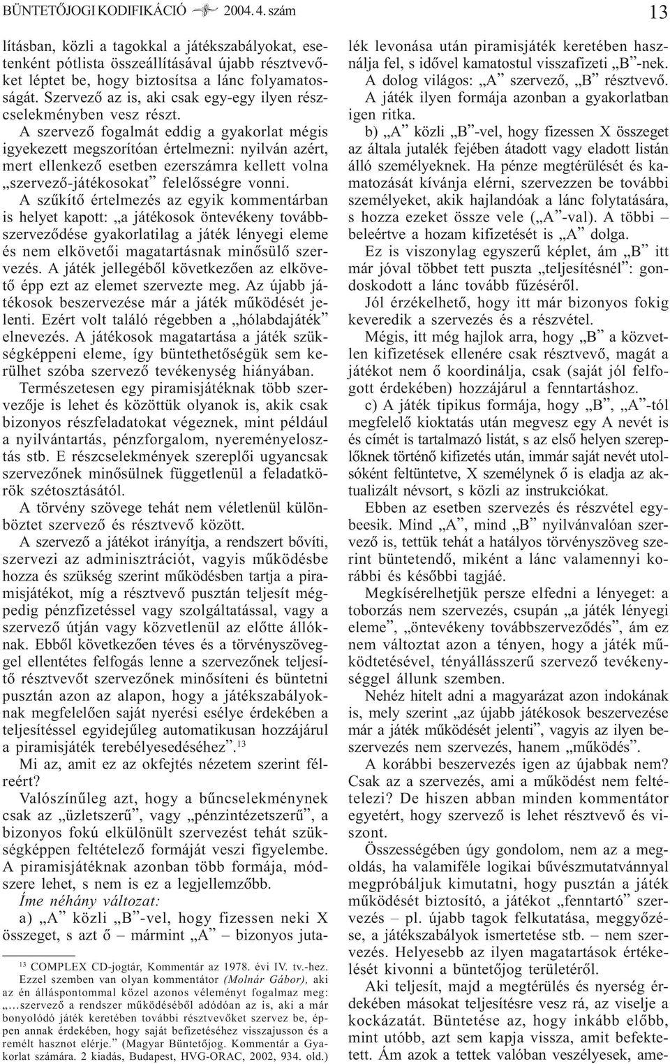 további résztvevõket szervez be, éppen annak érdekében, hogy saját befizetéséhez visszajusson és a remélt hasznot elérje. (Magyar Büntetõjog. Kommentár a Gyakorlat számára.