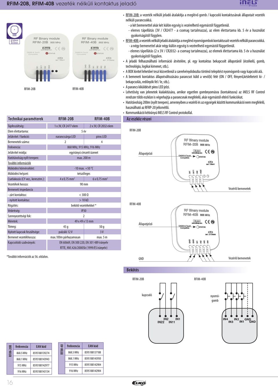 ): Vezetékek hossza: Bemeneti impedancia - zárt kontaktus: - nyitott kontaktus: Rögzítés: Nyitott kapcsok feszültsége: Bemenet vezetékhossza: RFIM-0B RFIM-40B RFIM-40B 1 x 3V, CR 477 elem x 3V, CR 03