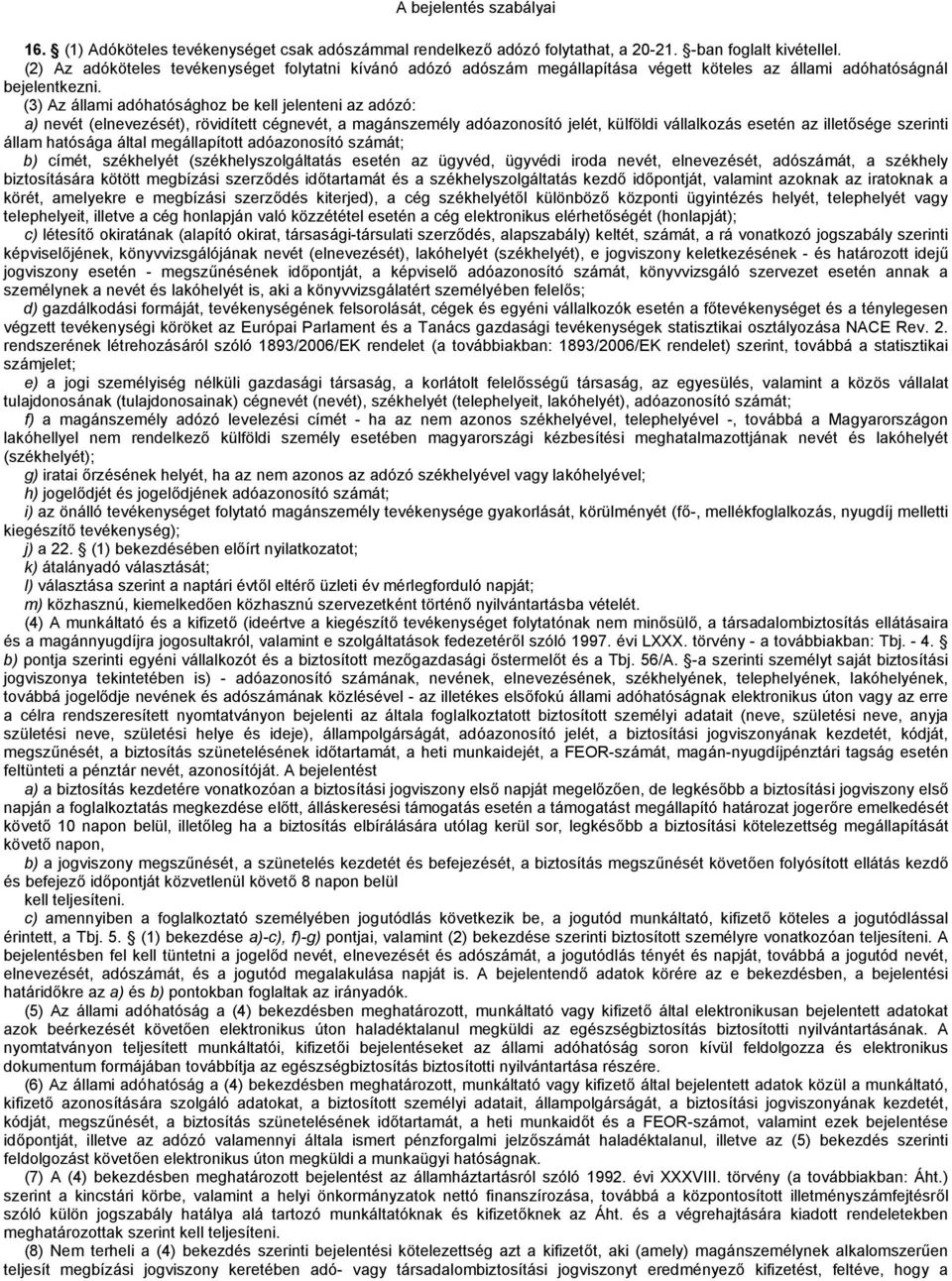 (3) Az állami adóhatósághoz be kell jelenteni az adózó: a) nevét (elnevezését), rövidített cégnevét, a magánszemély adóazonosító jelét, külföldi vállalkozás esetén az illetősége szerinti állam