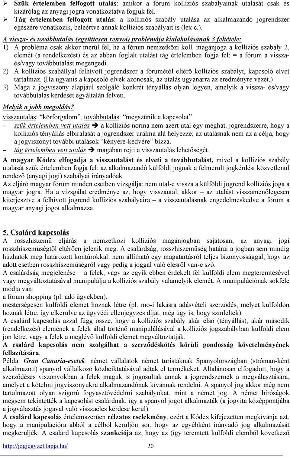 A vissza- és továbbutalás (együttesen renvoi) problémája kialakulásának 3 feltétele: 1) A probléma csak akkor merül fel, ha a fórum nemzetközi koll. magánjoga a kollíziós szabály 2.