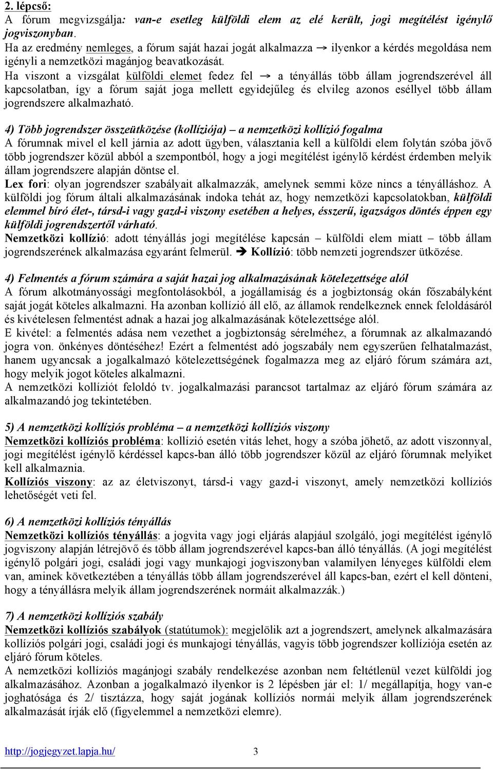 Ha viszont a vizsgálat külföldi elemet fedez fel a tényállás több állam jogrendszerével áll kapcsolatban, így a fórum saját joga mellett egyidejűleg és elvileg azonos eséllyel több állam jogrendszere