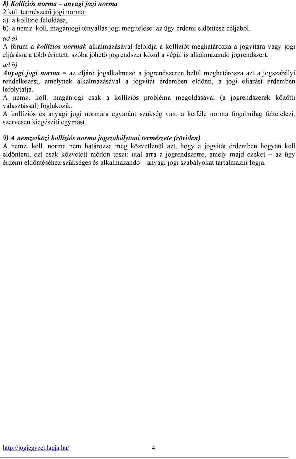 ad b) Anyagi jogi norma = az eljáró jogalkalmazó a jogrendszeren belül meghatározza azt a jogszabályi rendelkezést, amelynek alkalmazásával a jogvitát érdemben eldönti, a jogi eljárást érdemben