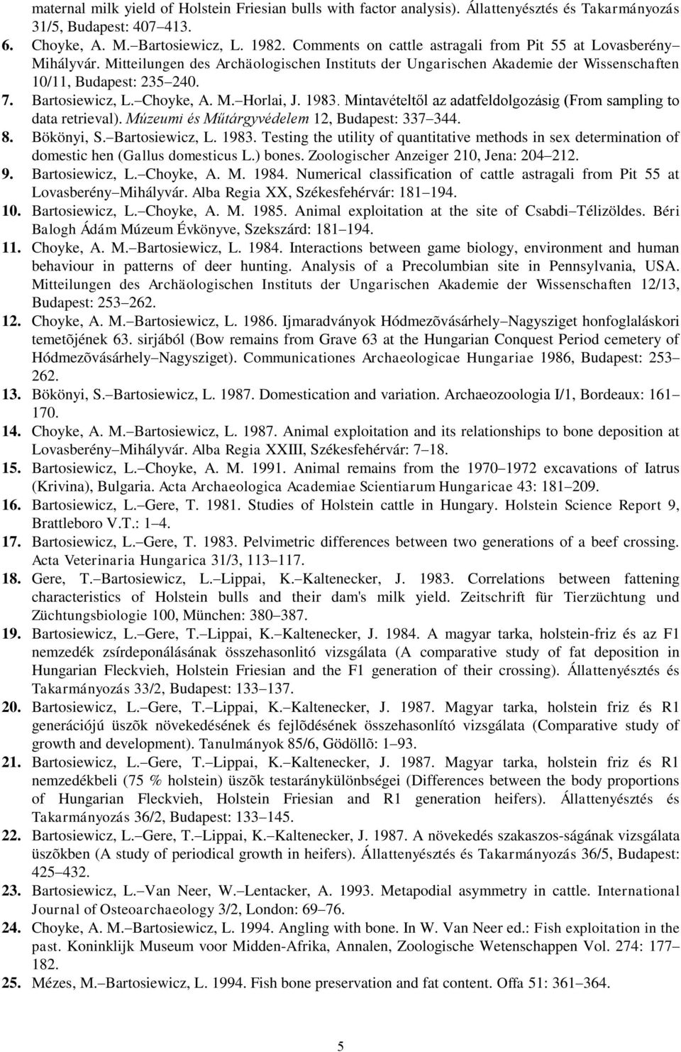 Choyke, A. M. Horlai, J. 1983. Mintavételtől az adatfeldolgozásig (From sampling to data retrieval). Múzeumi és Műtárgyvédelem 12, Budapest: 337 344. 8. Bökönyi, S. Bartosiewicz, L. 1983. Testing the utility of quantitative methods in sex determination of domestic hen (Gallus domesticus L.
