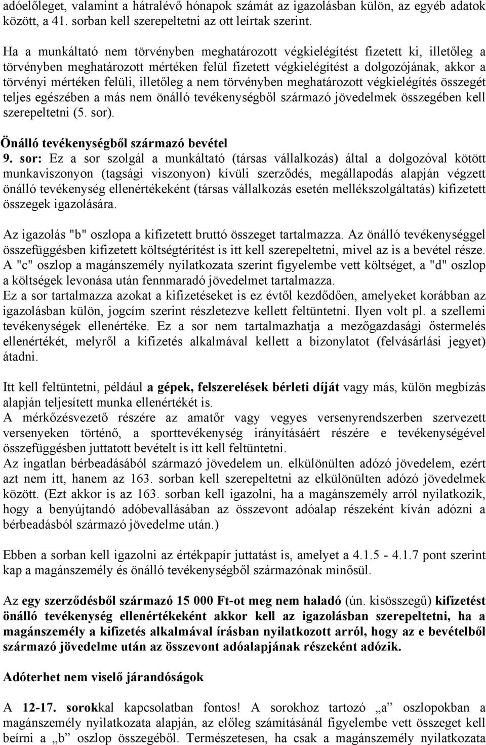 illetőleg a nem törvényben meghatározott végkielégítés összegét teljes egészében a más nem önálló tevékenységből származó jövedelmek összegében kell szerepeltetni (5. sor).