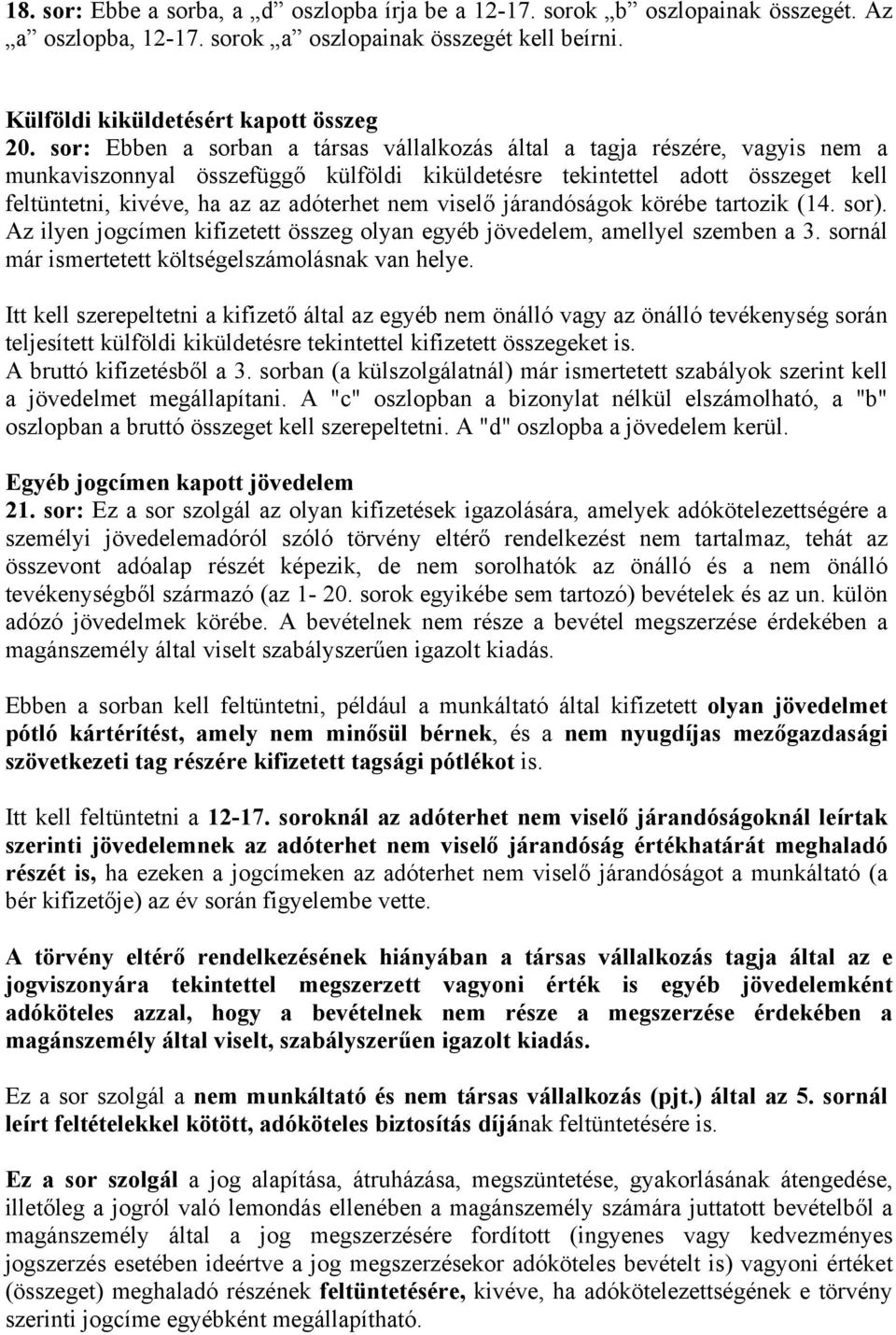 nem viselő járandóságok körébe tartozik (14. sor). Az ilyen jogcímen kifizetett összeg olyan egyéb jövedelem, amellyel szemben a 3. sornál már ismertetett költségelszámolásnak van helye.