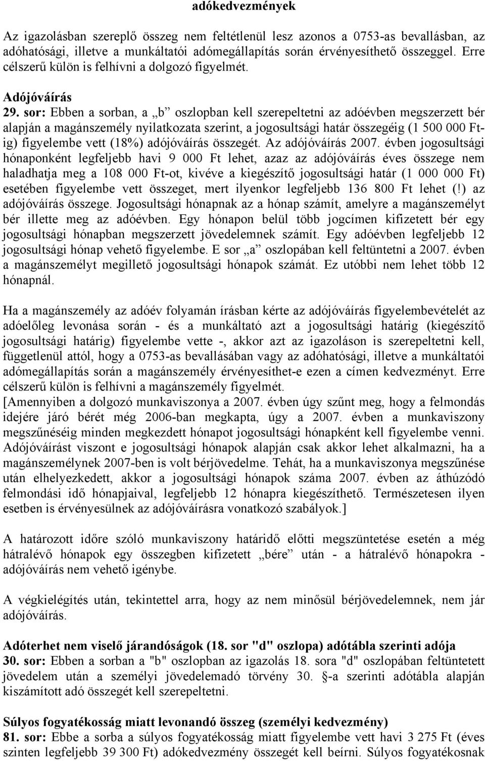 sor: Ebben a sorban, a b oszlopban kell szerepeltetni az adóévben megszerzett bér alapján a magánszemély nyilatkozata szerint, a jogosultsági határ összegéig (1 500 000 Ftig) figyelembe vett (18%)