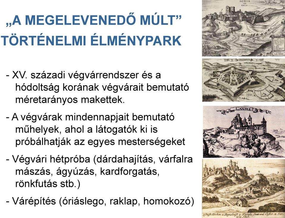 - A végvárak mindennapjait bemutató műhelyek, ahol a látogatók ki is próbálhatják az egyes