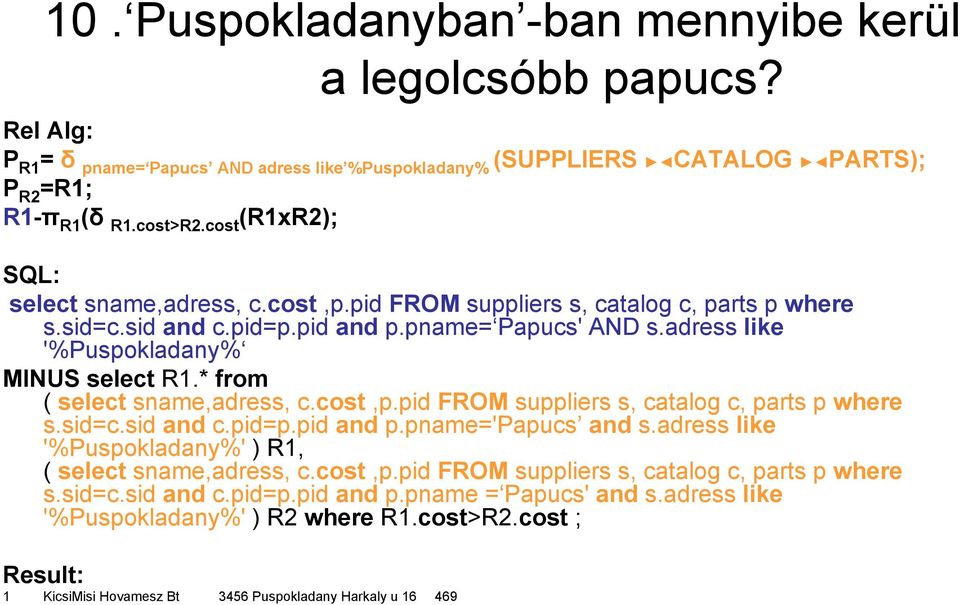 * from ( select sname,adress, c.cost,p.pid FROM suppliers s, catalog c, parts p where s.sid=c.sid and c.pid=p.pid and p.pname='papucs and s.adress like '%Puspokladany%' ) R1, ( select sname,adress, c.