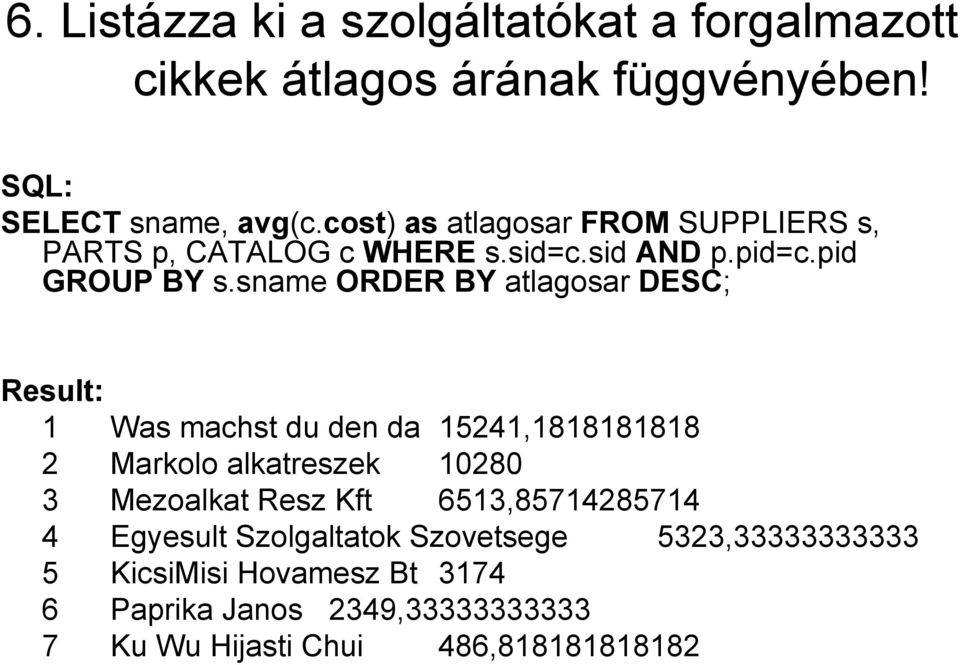 sname ORDER BY atlagosar DESC; 1 Was machst du den da 15241,1818181818 2 Markolo alkatreszek 10280 3 Mezoalkat Resz Kft