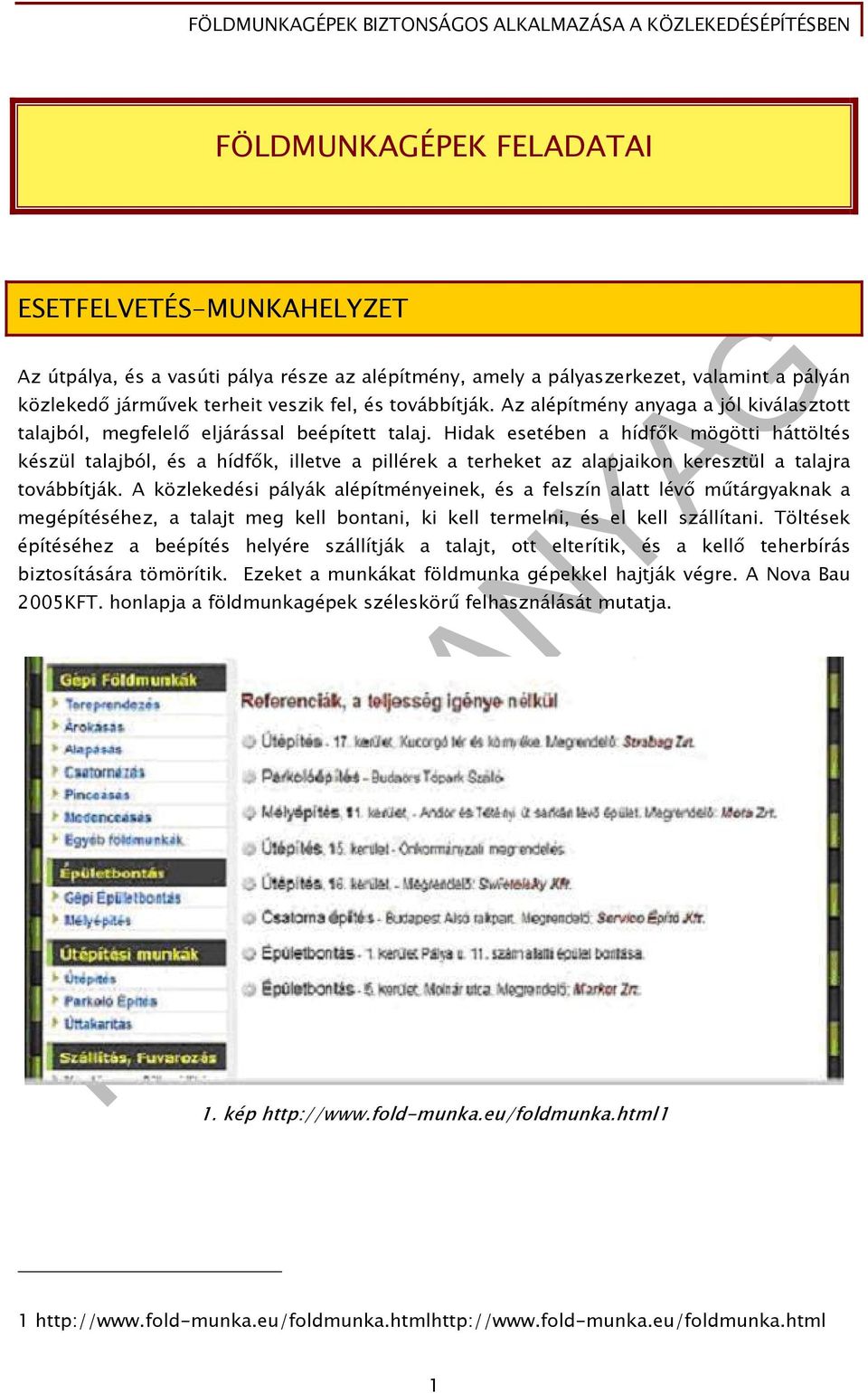 Hidak esetében a hídfők mögötti háttöltés készül talajból, és a hídfők, illetve a pillérek a terheket az alapjaikon keresztül a talajra továbbítják.